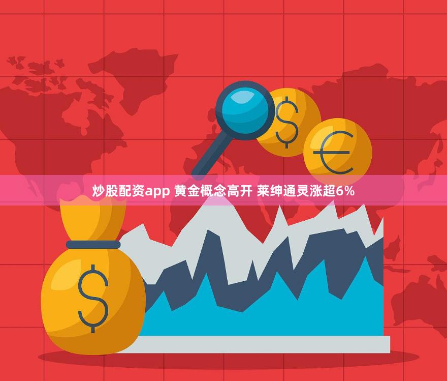 炒股配资app 黄金概念高开 莱绅通灵涨超6%