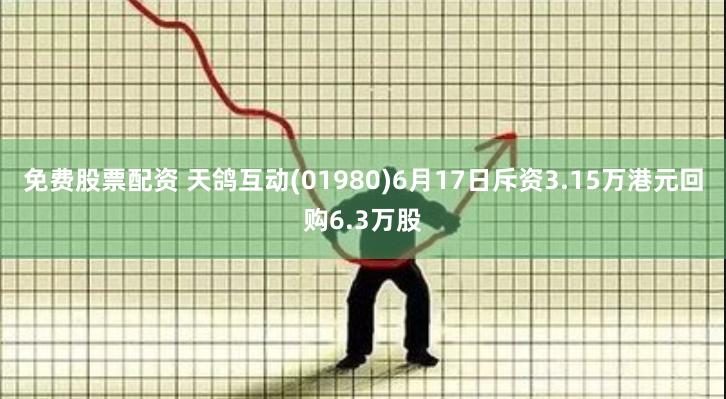 免费股票配资 天鸽互动(01980)6月17日斥资3.15万港元回购6.3万股