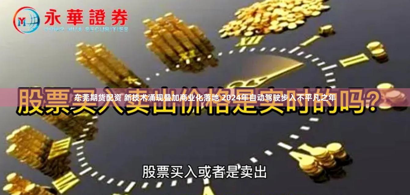 东莞期货配资 新技术涌现叠加商业化落地 2024年自动驾驶步入不平凡之年