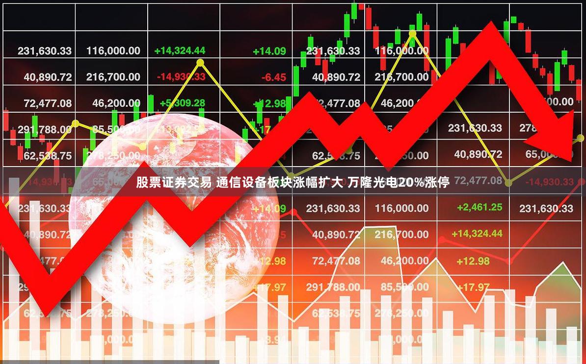 股票证券交易 通信设备板块涨幅扩大 万隆光电20%涨停