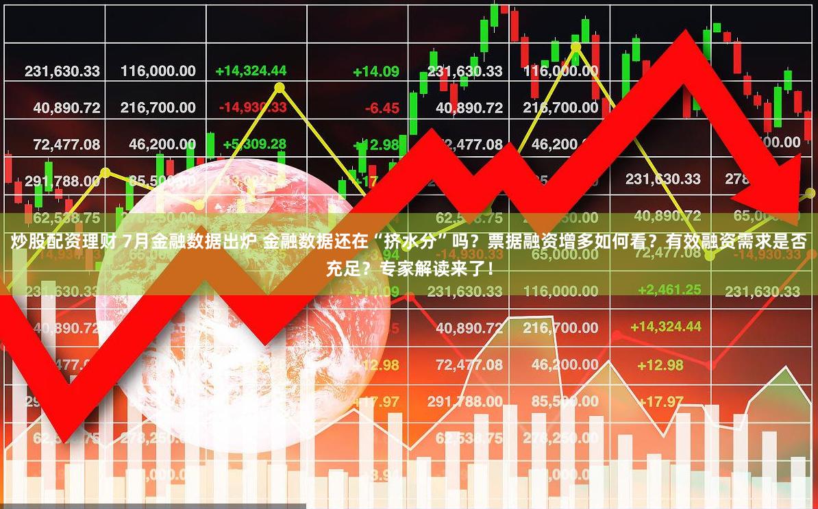 炒股配资理财 7月金融数据出炉 金融数据还在“挤水分”吗？票据融资增多如何看？有效融资需求是否充足？专家解读来了！