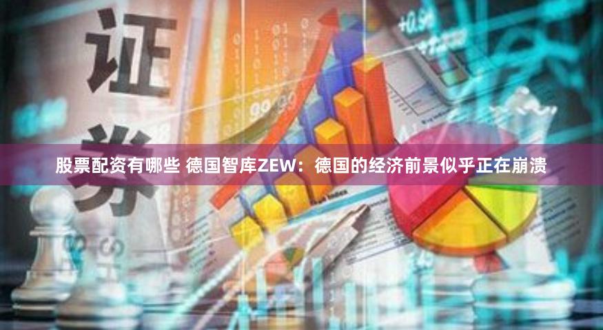 股票配资有哪些 德国智库ZEW：德国的经济前景似乎正在崩溃