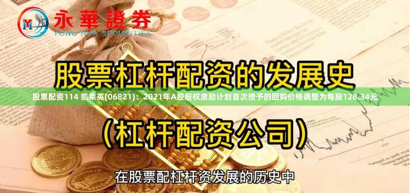 股票配资114 凯莱英(06821)：2021年A股股权激励计划首次授予的回购价格调整为每股128.34元