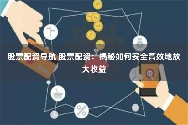 股票配资导航 股票配资：揭秘如何安全高效地放大收益