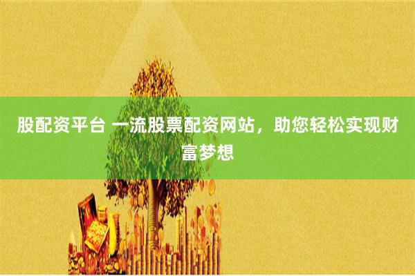 股配资平台 一流股票配资网站，助您轻松实现财富梦想