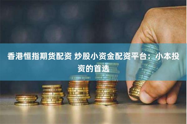 香港恒指期货配资 炒股小资金配资平台：小本投资的首选