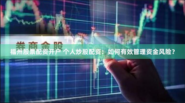 福州股票配资开户 个人炒股配资：如何有效管理资金风险？