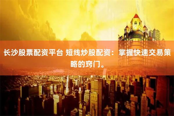 长沙股票配资平台 短线炒股配资：掌握快速交易策略的窍门。
