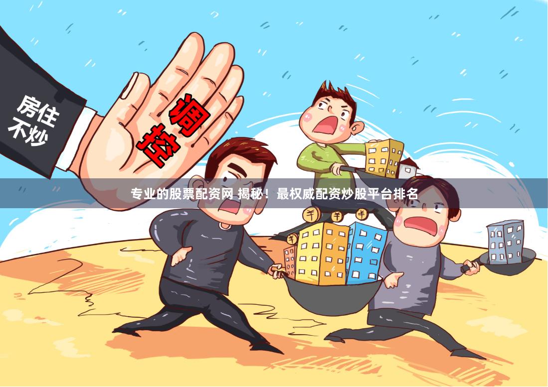 专业的股票配资网 揭秘！最权威配资炒股平台排名