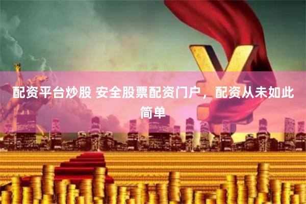 配资平台炒股 安全股票配资门户，配资从未如此简单