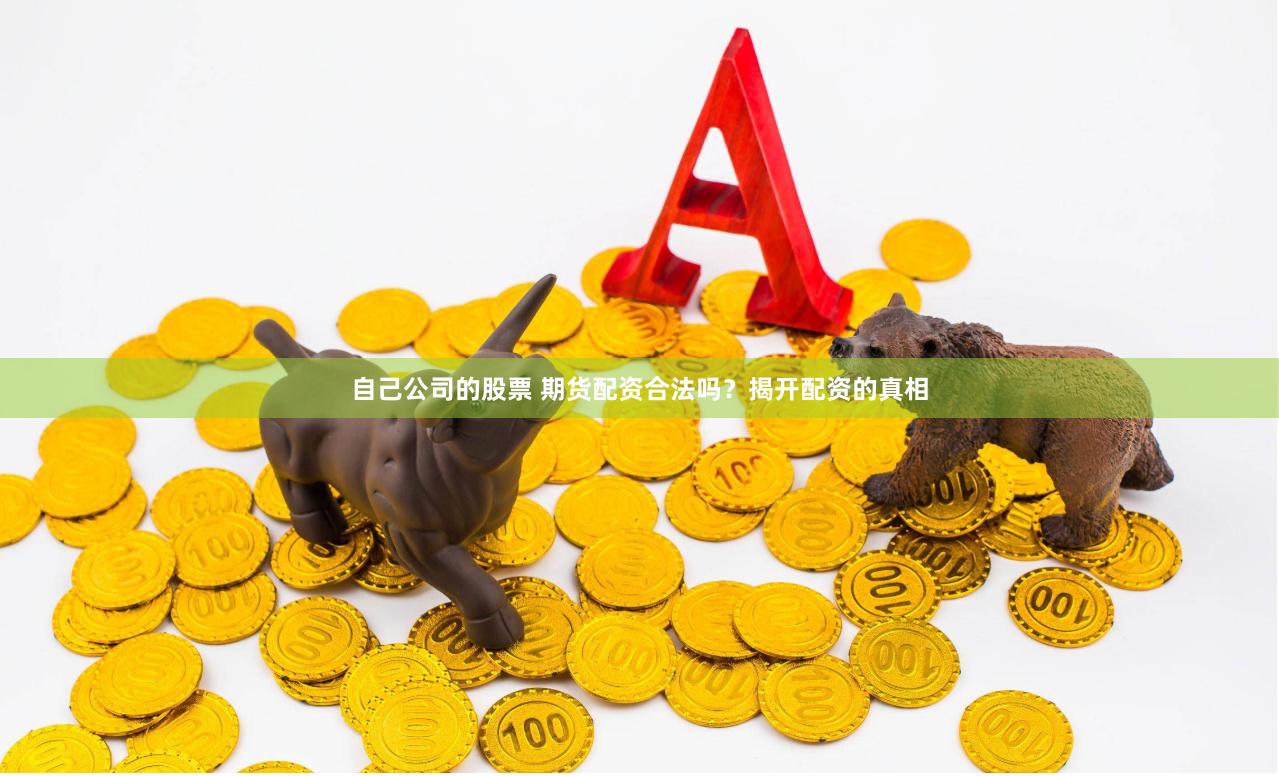 自己公司的股票 期货配资合法吗？揭开配资的真相