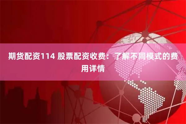 期货配资114 股票配资收费:了解不同模式的费用详情