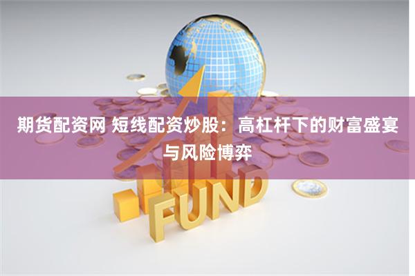 期货配资网 短线配资炒股:高杠杆下的财富盛宴与风险博弈
