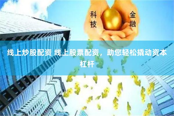 线上炒股配资 线上股票配资,助您轻松撬动资本杠杆