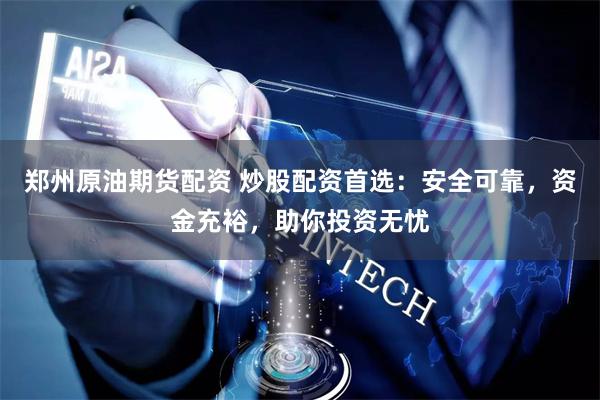郑州原油期货配资 炒股配资首选:安全可靠,资金充裕,助你投资无忧