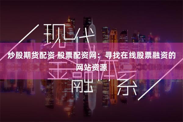 炒股期货配资 股票配资网:寻找在线股票融资的网站资源