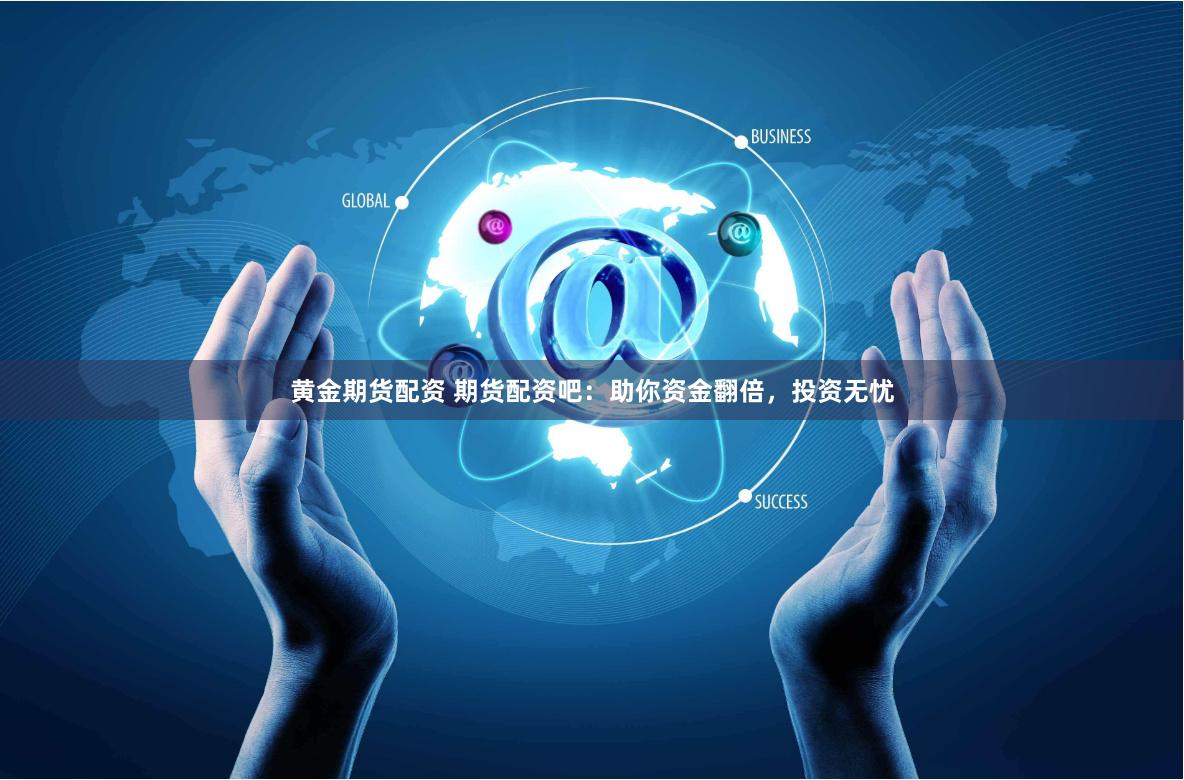 黄金期货配资 期货配资吧：助你资金翻倍，投资无忧