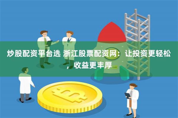 炒股配资平台选 浙江股票配资网：让投资更轻松，收益更丰厚