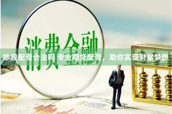 炒股配资合法吗 专业期货配资，助你实现财富梦想