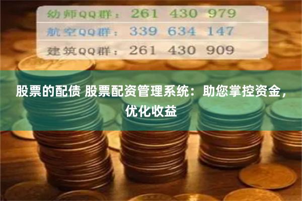 股票的配债 股票配资管理系统:助您掌控资金,优化收益