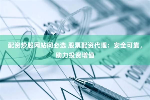 配资炒股网站问必选 股票配资代理:安全可靠,助力投资增值