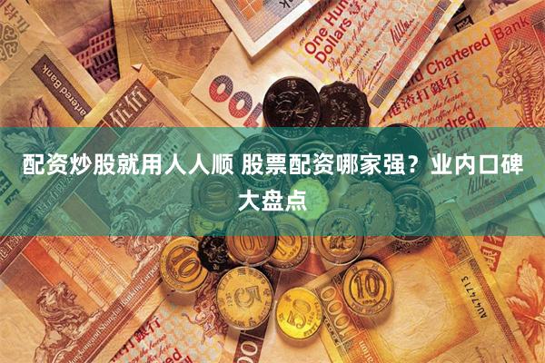 配资炒股就用人人顺 股票配资哪家强?业内口碑大盘点