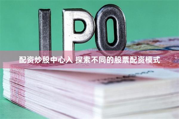 配资炒股中心入 探索不同的股票配资模式