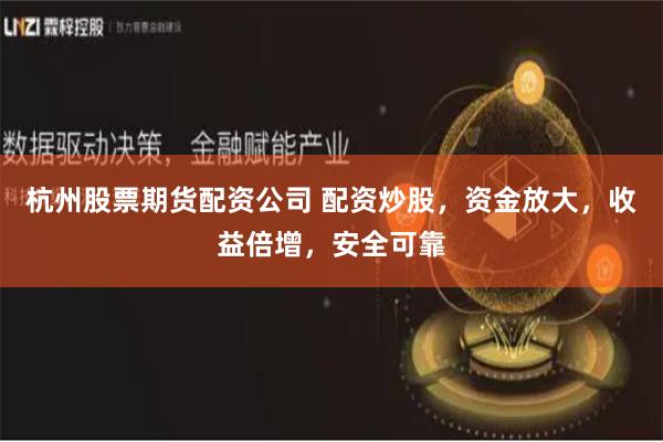 杭州股票期货配资公司 配资炒股，资金放大，收益倍增，安全可靠
