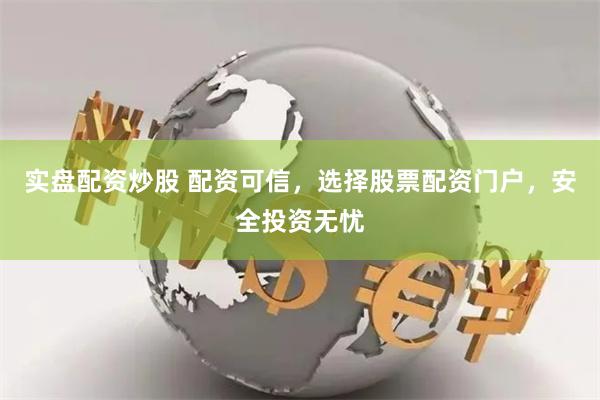 实盘配资炒股 配资可信，选择股票配资门户，安全投资无忧