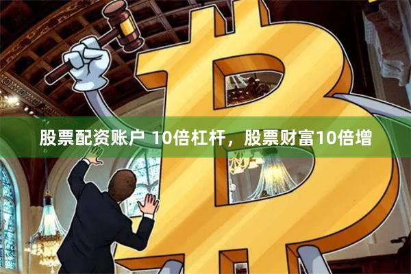 股票配资账户 10倍杠杆，股票财富10倍增