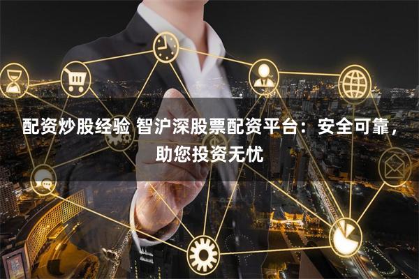 配资炒股经验 智沪深股票配资平台：安全可靠，助您投资无忧