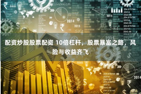 配资炒股股票配资 10倍杠杆，股票暴富之路，风险与收益齐飞