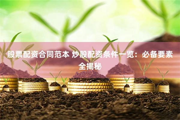 股票配资合同范本 炒股配资条件一览：必备要素全揭秘