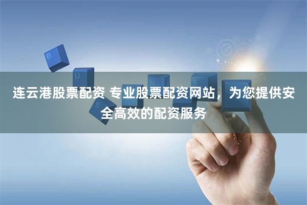 连云港股票配资 专业股票配资网站，为您提供安全高效的配资服务