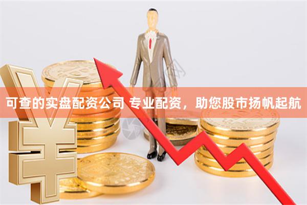 可查的实盘配资公司 专业配资，助您股市扬帆起航