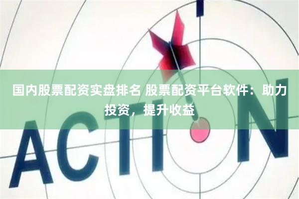 国内股票配资实盘排名 股票配资平台软件：助力投资，提升收益