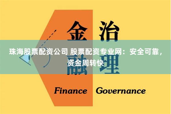 珠海股票配资公司 股票配资专业网：安全可靠，资金周转快