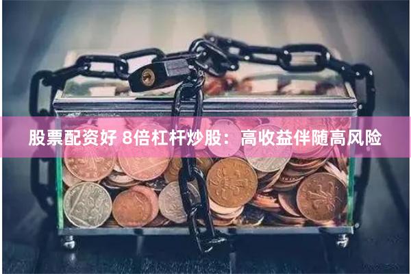 股票配资好 8倍杠杆炒股：高收益伴随高风险