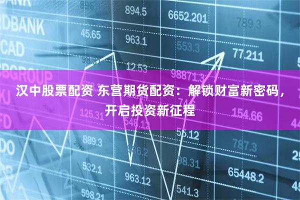 汉中股票配资 东营期货配资：解锁财富新密码，开启投资新征程