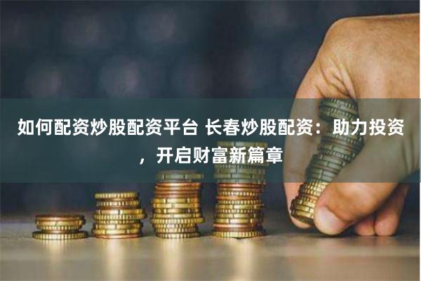 如何配资炒股配资平台 长春炒股配资：助力投资，开启财富新篇章