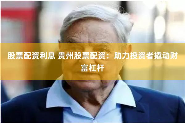 股票配资利息 贵州股票配资：助力投资者撬动财富杠杆