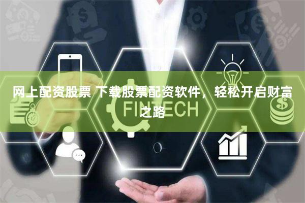 网上配资股票 下载股票配资软件，轻松开启财富之路