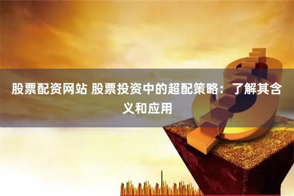 股票配资网站 股票投资中的超配策略：了解其含义和应用