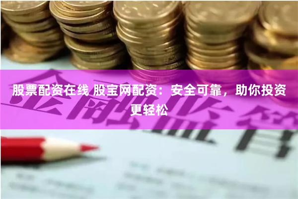 股票配资在线 股宝网配资：安全可靠，助你投资更轻松