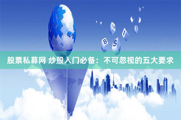 股票私募网 炒股入门必备：不可忽视的五大要求
