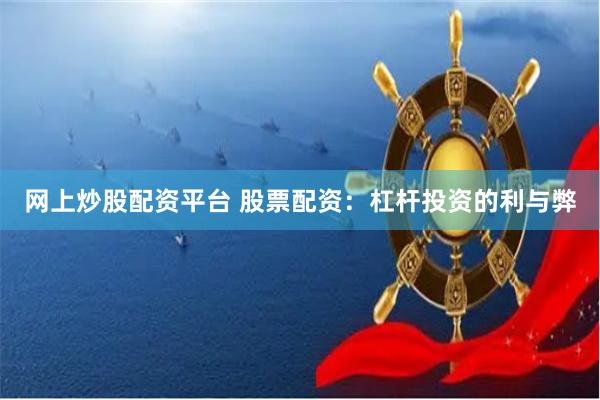 网上炒股配资平台 股票配资：杠杆投资的利与弊
