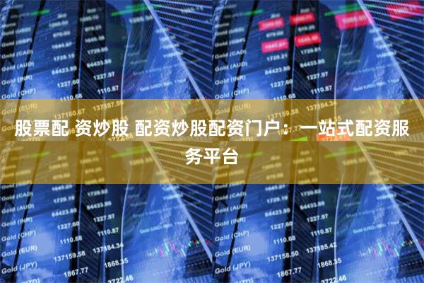 股票配 资炒股 配资炒股配资门户：一站式配资服务平台