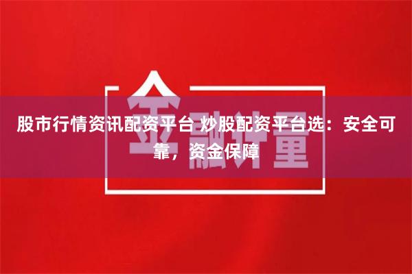 股市行情资讯配资平台 炒股配资平台选:安全可靠,资金保障