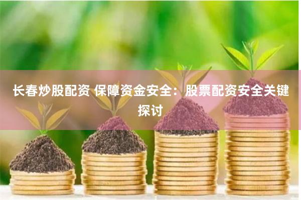 长春炒股配资 保障资金安全:股票配资安全关键探讨