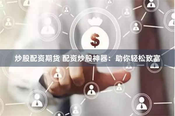 炒股配资期货 配资炒股神器:助你轻松致富